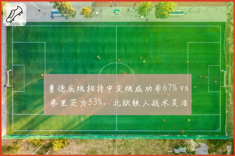 鲁德底线相持中变线成功率67% vs 弗里茨为53%，北欧铁人战术灵活性更胜一筹