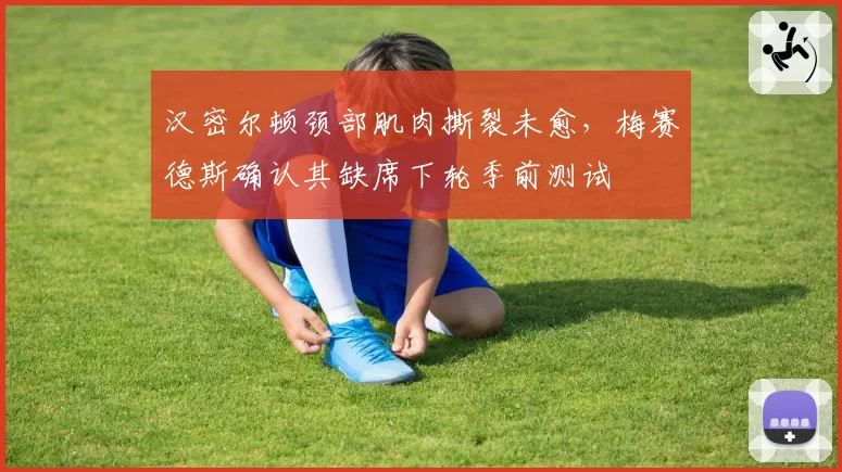 汉密尔顿颈部肌肉撕裂未愈，梅赛德斯确认其缺席下轮季前测试