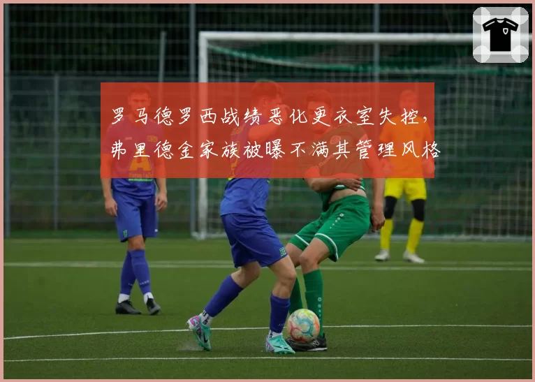 罗马德罗西战绩恶化更衣室失控,弗里德金家族被曝不满其管理风格