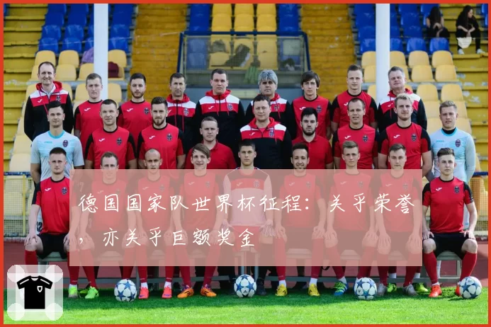 德国国家队世界杯征程:关乎荣誉,亦关乎巨额奖金