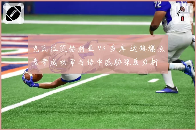 克瓦拉茨赫利亚 vs 多库 边路爆点盘带成功率与传中威胁深度分析