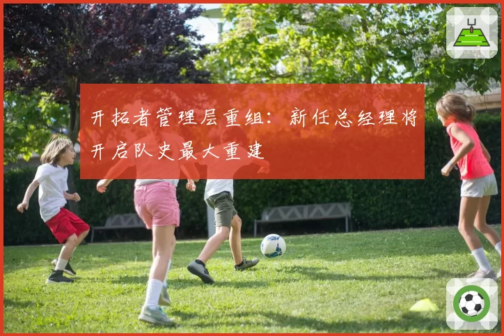 开拓者管理层重组：新任总经理将开启队史最大重建