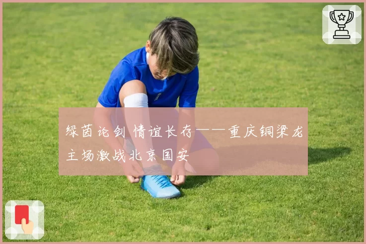 绿茵论剑 情谊长存——重庆铜梁龙主场激战北京国安