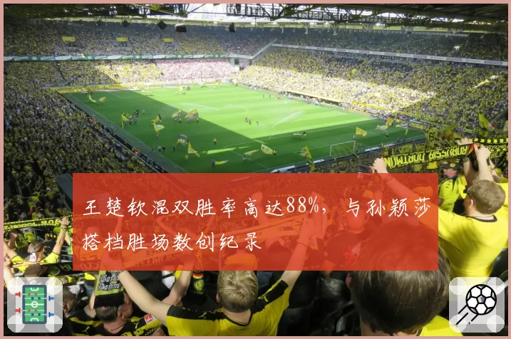 王楚钦混双胜率高达88%，与孙颖莎搭档胜场数创纪录