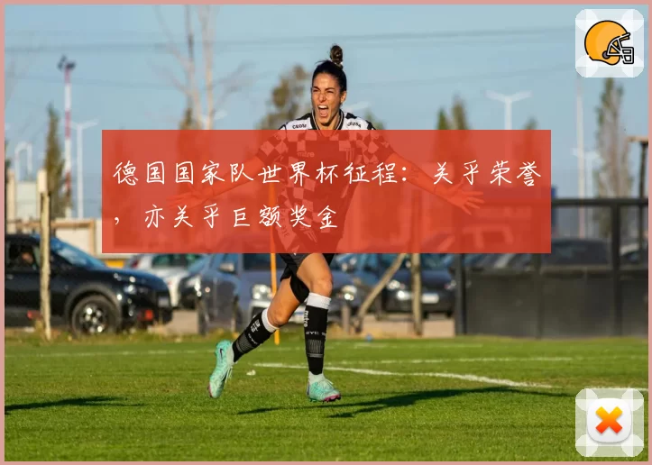 德国国家队世界杯征程：关乎荣誉，亦关乎巨额奖金