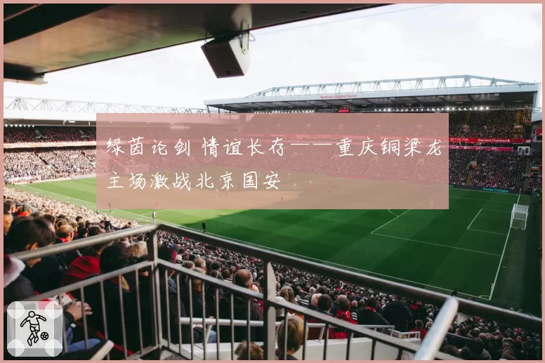 绿茵论剑 情谊长存——重庆铜梁龙主场激战北京国安