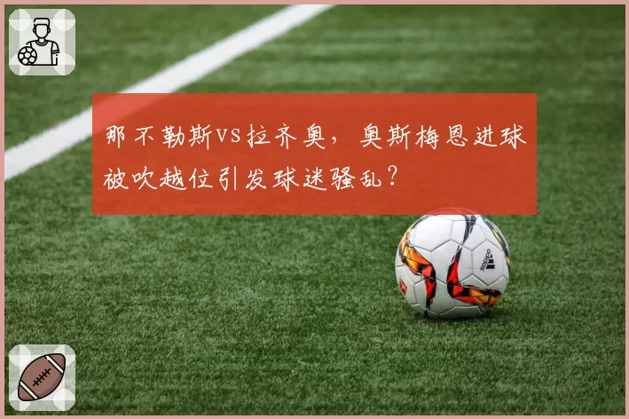 那不勒斯vs拉齐奥，奥斯梅恩进球被吹越位引发球迷骚乱？