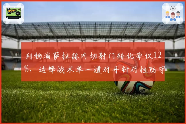 利物浦萨拉赫内切射门转化率仅12%，边锋战术单一遭对手针对性防守
