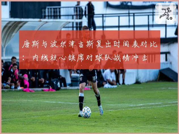 唐斯与波尔津吉斯复出时间表对比:内线核心缺席对球队战绩冲击