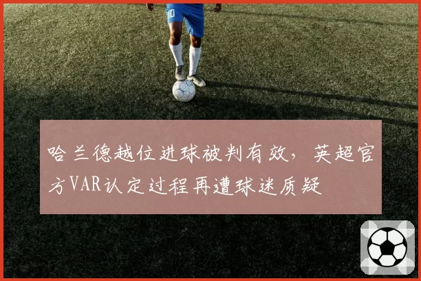 哈兰德越位进球被判有效,英超官方VAR认定过程再遭球迷质疑