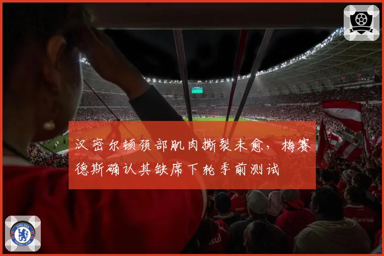 汉密尔顿颈部肌肉撕裂未愈，梅赛德斯确认其缺席下轮季前测试