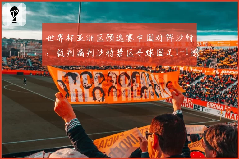 世界杯亚洲区预选赛中国对阵沙特，裁判漏判沙特禁区手球国足1-1憾平出线形势危急