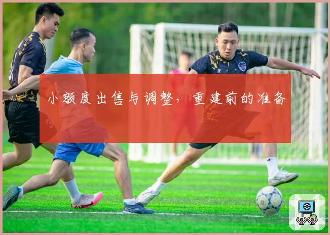 小额度出售与调整，重建前的准备