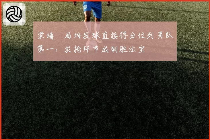 梁靖崑局均发球直接得分位列男队第一,发抢环节成制胜法宝