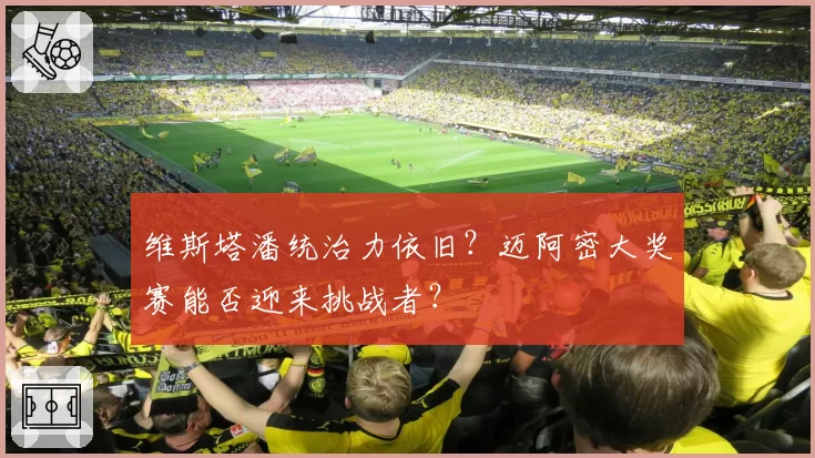 维斯塔潘统治力依旧？迈阿密大奖赛能否迎来挑战者？