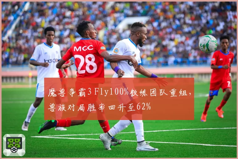 魔兽争霸3 Fly100%教练团队重组,兽族对局胜率回升至62%