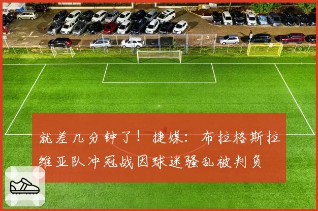 就差几分钟了！捷媒：布拉格斯拉维亚队冲冠战因球迷骚乱被判负