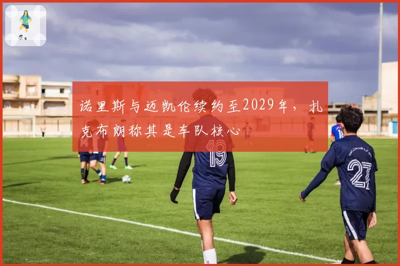 诺里斯与迈凯伦续约至2029年，扎克布朗称其是车队核心