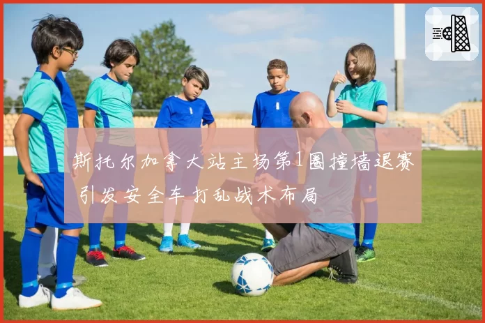 斯托尔加拿大站主场第1圈撞墙退赛 引发安全车打乱战术布局