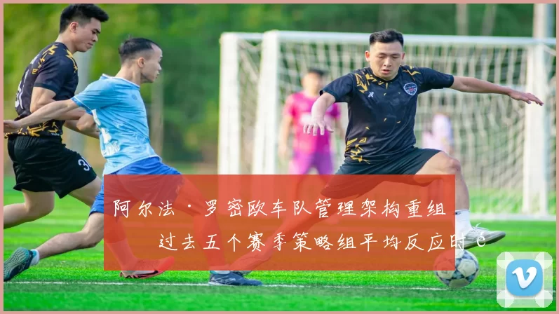 阿尔法·罗密欧车队管理架构重组，过去五个赛季策略组平均反应时间下降0.8秒