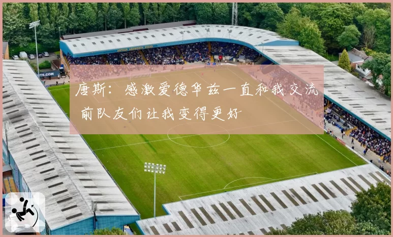 唐斯:感激爱德华兹一直和我交流 前队友们让我变得更好