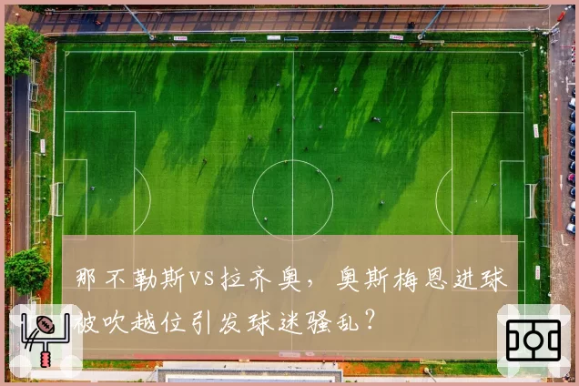 那不勒斯vs拉齐奥，奥斯梅恩进球被吹越位引发球迷骚乱？