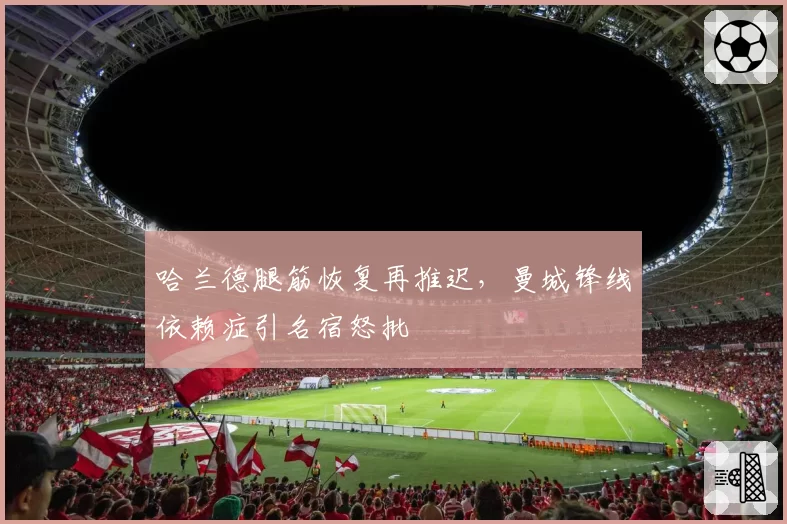 哈兰德腿筋恢复再推迟，曼城锋线依赖症引名宿怒批